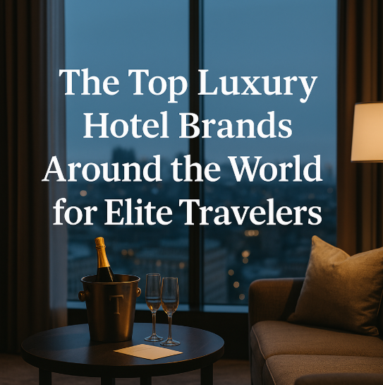 The Top Luxury Hotel Brands Around the World for Elite Travelers