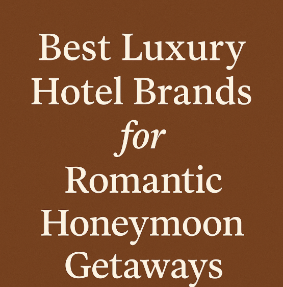 Best Luxury Hotel Brands for Romantic Honeymoon Getaways